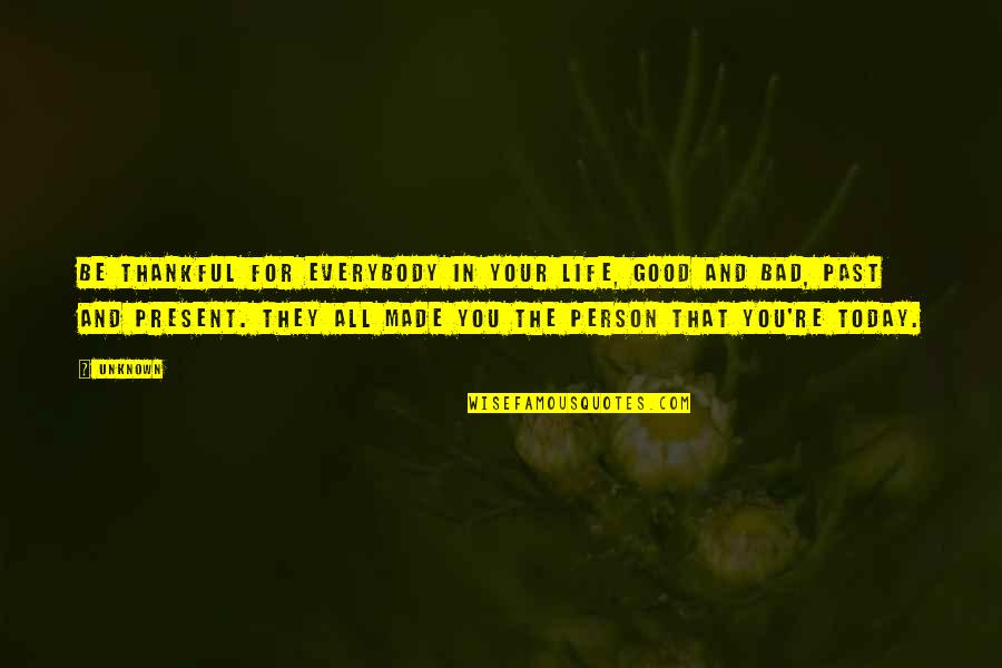 Thankful Life Quotes By Unknown: Be thankful for everybody in your life, good