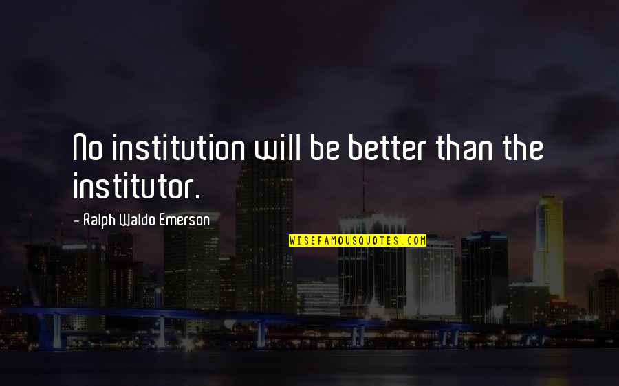 Thankful Sister Quotes By Ralph Waldo Emerson: No institution will be better than the institutor.