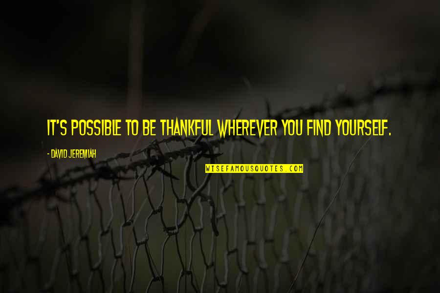Thankful To Find You Quotes By David Jeremiah: It's possible to be thankful wherever you find Thankful To Find You Quotes By David Jeremiah: It's possible to be thankful wherever you find