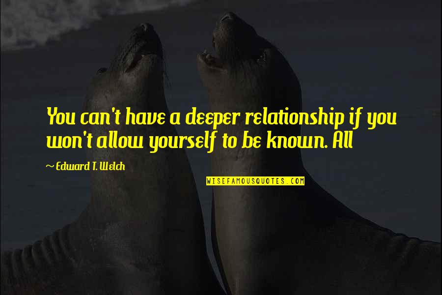 Thankful To Find You Quotes By Edward T. Welch: You can't have a deeper relationship if you