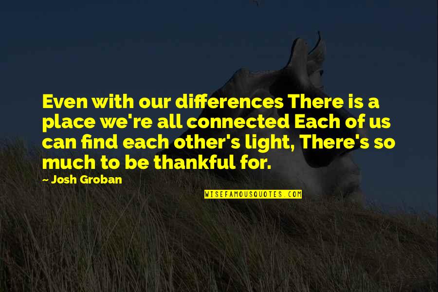 Thankful To Find You Quotes By Josh Groban: Even with our differences There is a place Thankful To Find You Quotes By Josh Groban: Even with our differences There is a place