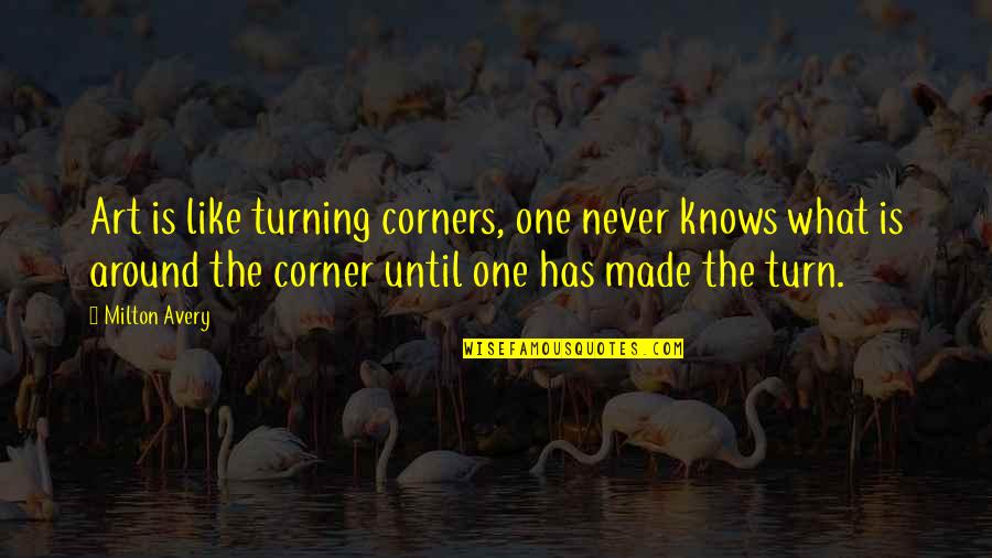 Thankful To Have Her Quotes By Milton Avery: Art is like turning corners, one never knows Thankful To Have Her Quotes By Milton Avery: Art is like turning corners, one never knows