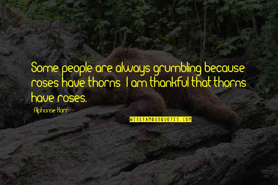 Thankful To Have You Quotes By Alphonse Karr: Some people are always grumbling because roses have Thankful To Have You Quotes By Alphonse Karr: Some people are always grumbling because roses have
