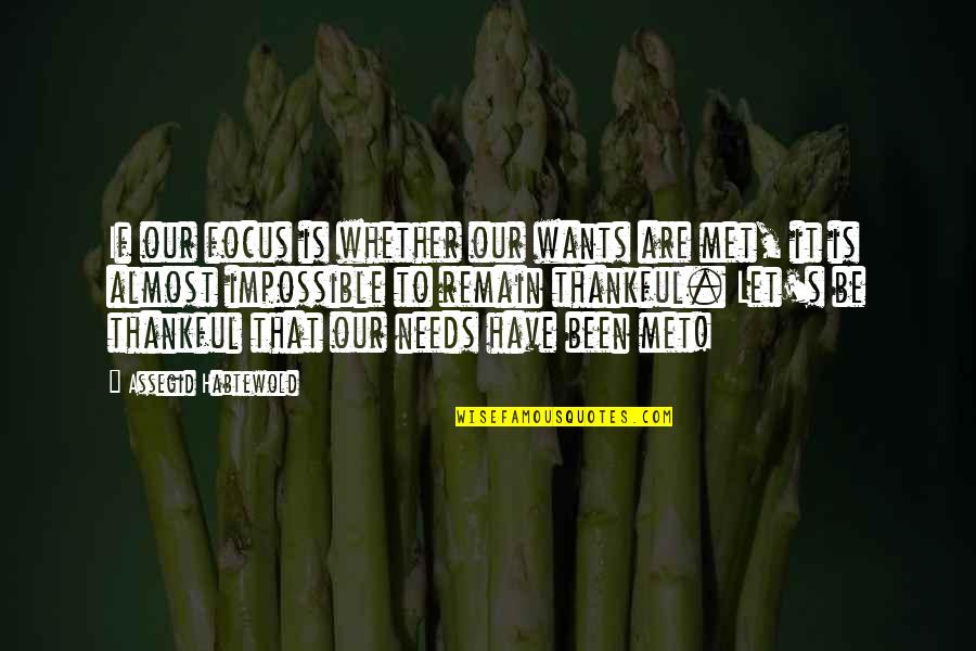 Thankful To Have You Quotes By Assegid Habtewold: If our focus is whether our wants are Thankful To Have You Quotes By Assegid Habtewold: If our focus is whether our wants are