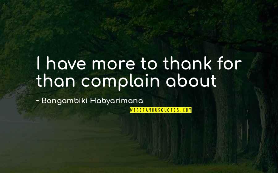 Thankful To Have You Quotes By Bangambiki Habyarimana: I have more to thank for than complain Thankful To Have You Quotes By Bangambiki Habyarimana: I have more to thank for than complain