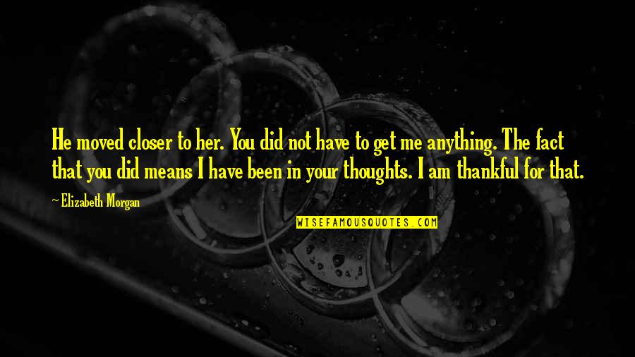 Thankful To Have You Quotes By Elizabeth Morgan: He moved closer to her. You did not Thankful To Have You Quotes By Elizabeth Morgan: He moved closer to her. You did not