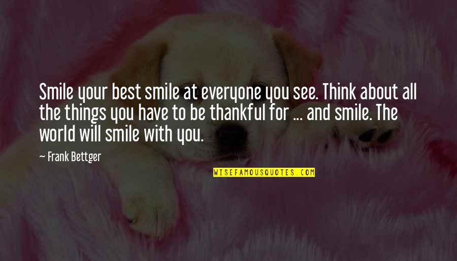 Thankful To Have You Quotes By Frank Bettger: Smile your best smile at everyone you see. Thankful To Have You Quotes By Frank Bettger: Smile your best smile at everyone you see.