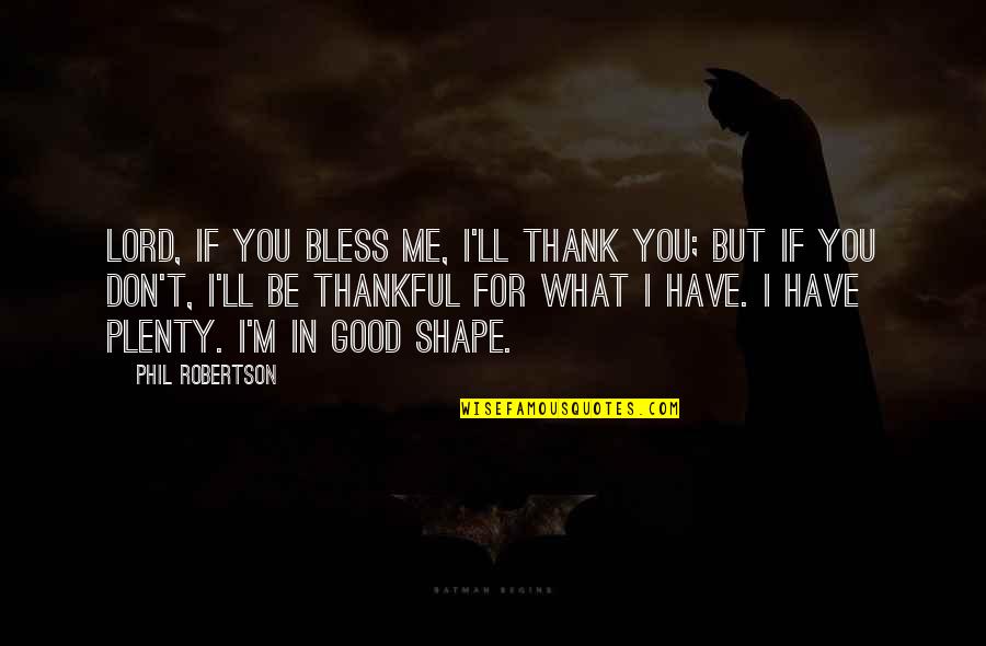Thankful To Have You Quotes By Phil Robertson: Lord, if You bless me, I'll thank You; Thankful To Have You Quotes By Phil Robertson: Lord, if You bless me, I'll thank You;