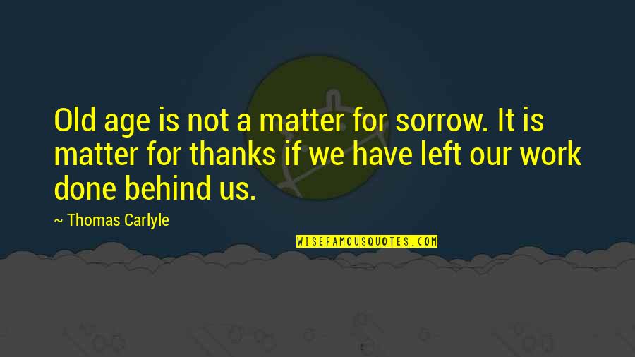 Thankful To Have You Quotes By Thomas Carlyle: Old age is not a matter for sorrow. Thankful To Have You Quotes By Thomas Carlyle: Old age is not a matter for sorrow.