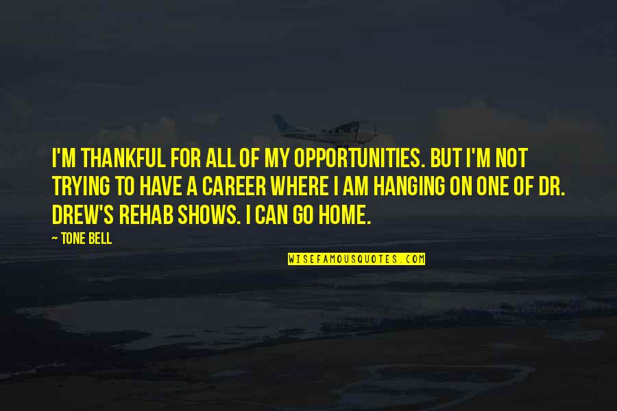 Thankful To Have You Quotes By Tone Bell: I'm thankful for all of my opportunities. But Thankful To Have You Quotes By Tone Bell: I'm thankful for all of my opportunities. But
