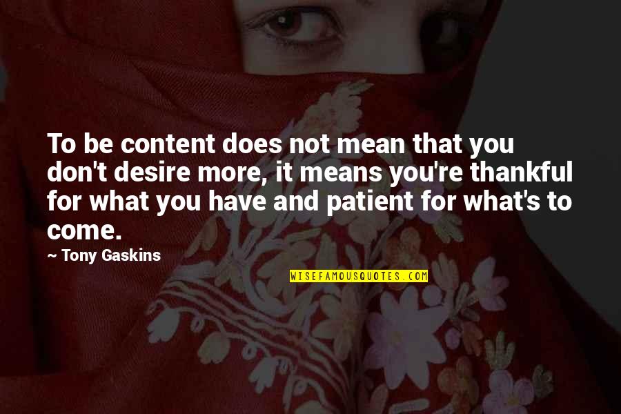 Thankful To Have You Quotes By Tony Gaskins: To be content does not mean that you Thankful To Have You Quotes By Tony Gaskins: To be content does not mean that you