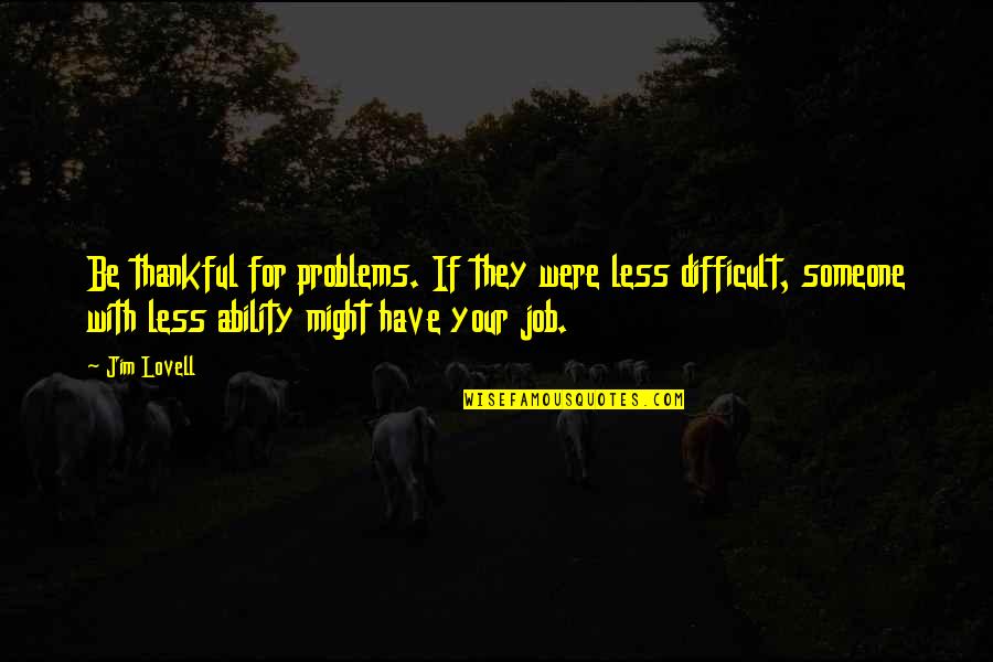 Thankful To Someone Quotes By Jim Lovell: Be thankful for problems. If they were less