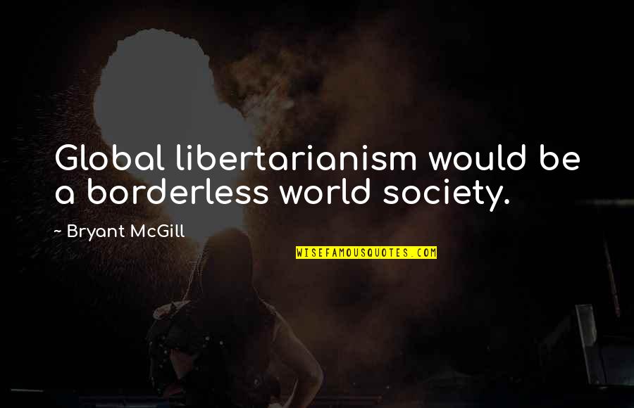 Thankful You Came Into My Life Quotes By Bryant McGill: Global libertarianism would be a borderless world society. Thankful You Came Into My Life Quotes By Bryant McGill: Global libertarianism would be a borderless world society.