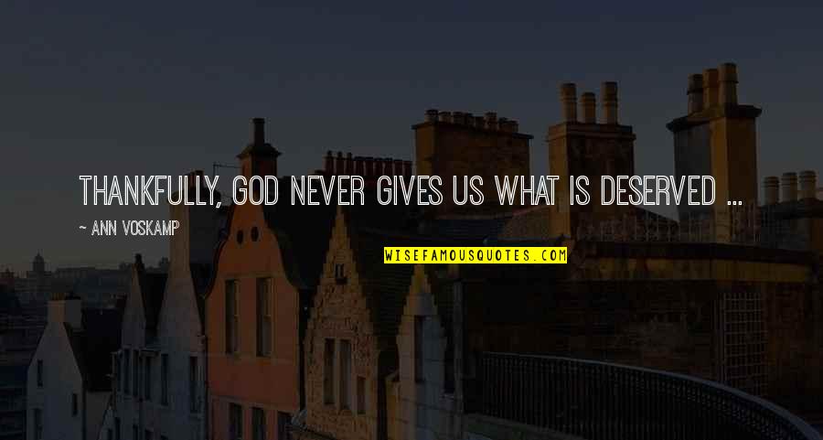 Thankfully Quotes By Ann Voskamp: Thankfully, God never gives us what is deserved Thankfully Quotes By Ann Voskamp: Thankfully, God never gives us what is deserved