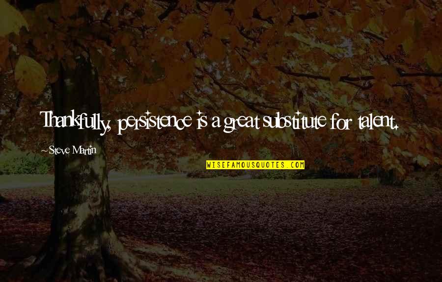 Thankfully Quotes By Steve Martin: Thankfully, persistence is a great substitute for talent. Thankfully Quotes By Steve Martin: Thankfully, persistence is a great substitute for talent.