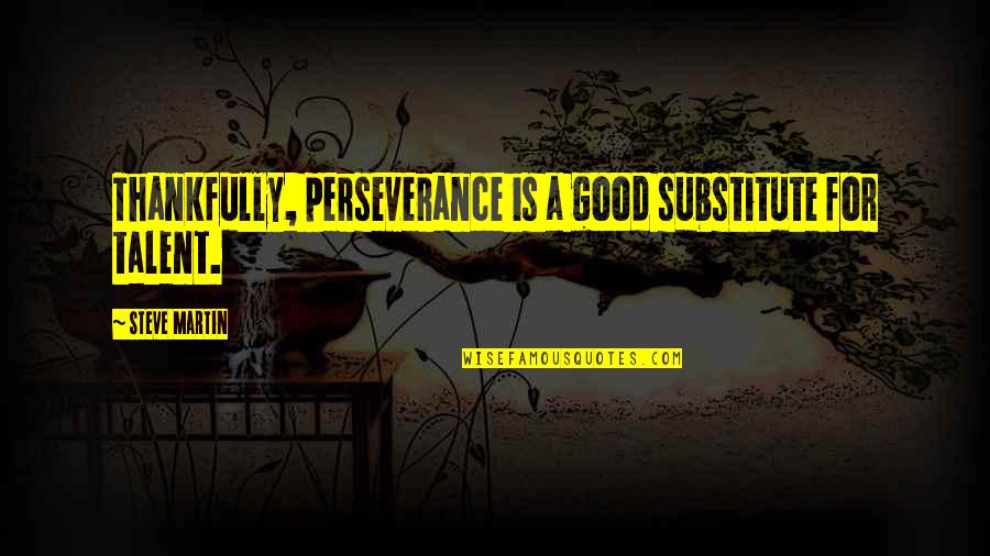 Thankfully Quotes By Steve Martin: Thankfully, perseverance is a good substitute for talent. Thankfully Quotes By Steve Martin: Thankfully, perseverance is a good substitute for talent.