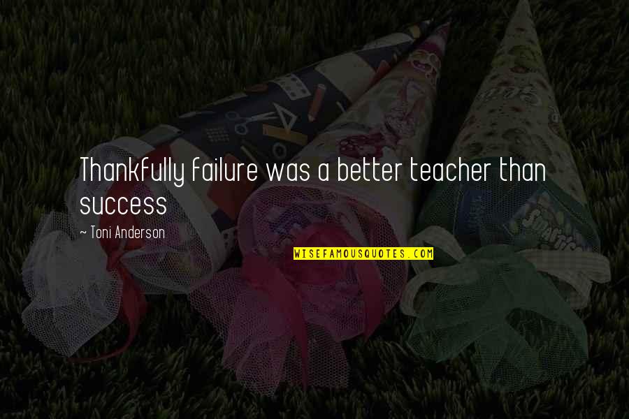 Thankfully Quotes By Toni Anderson: Thankfully failure was a better teacher than success Thankfully Quotes By Toni Anderson: Thankfully failure was a better teacher than success
