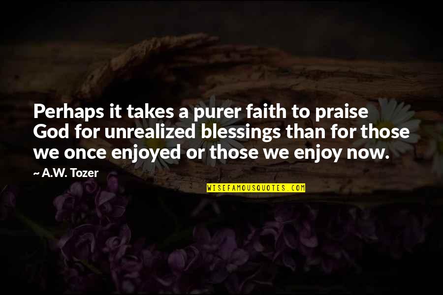 Thankfulness And Blessings Quotes By A.W. Tozer: Perhaps it takes a purer faith to praise