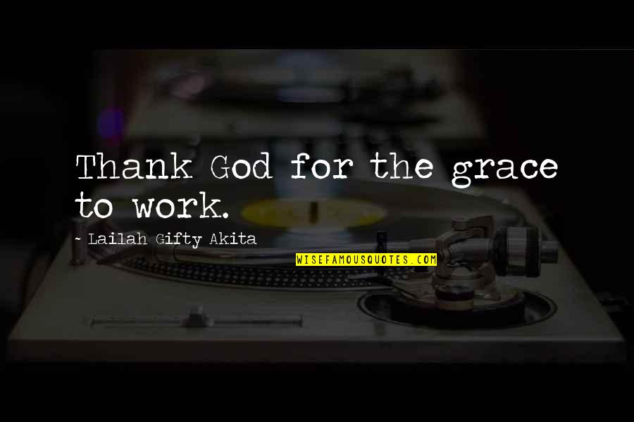 Thankfulness At Work Quotes By Lailah Gifty Akita: Thank God for the grace to work.