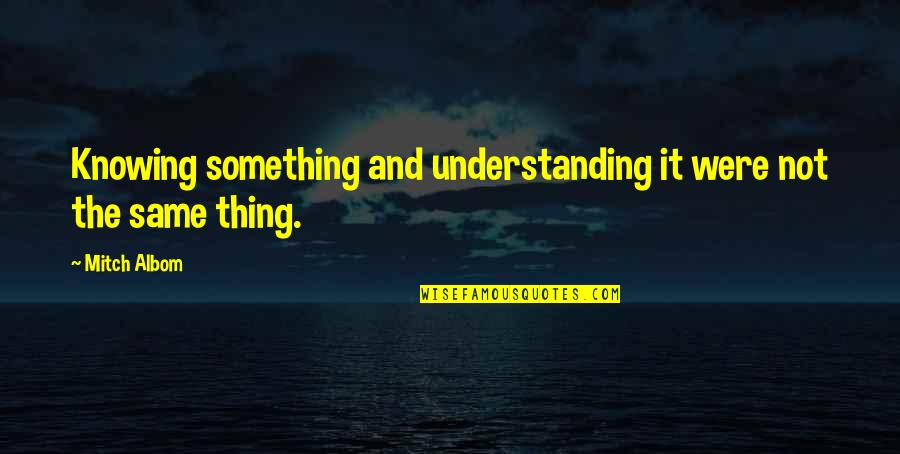 Thankfulness For Friends Quotes By Mitch Albom: Knowing something and understanding it were not the