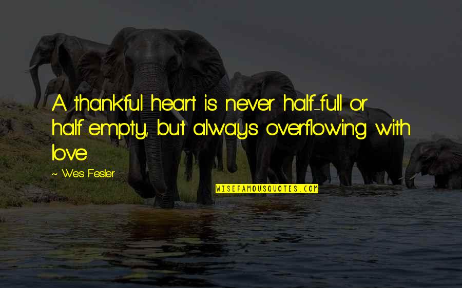 Thankfulness For Love Quotes By Wes Fesler: A thankful heart is never half-full or half-empty,