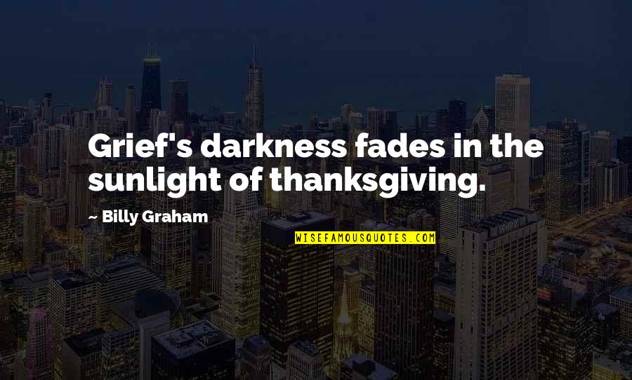 Thankfulness Quotes By Billy Graham: Grief's darkness fades in the sunlight of thanksgiving.