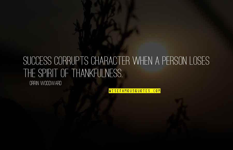 Thankfulness Quotes By Orrin Woodward: Success corrupts character when a person loses the