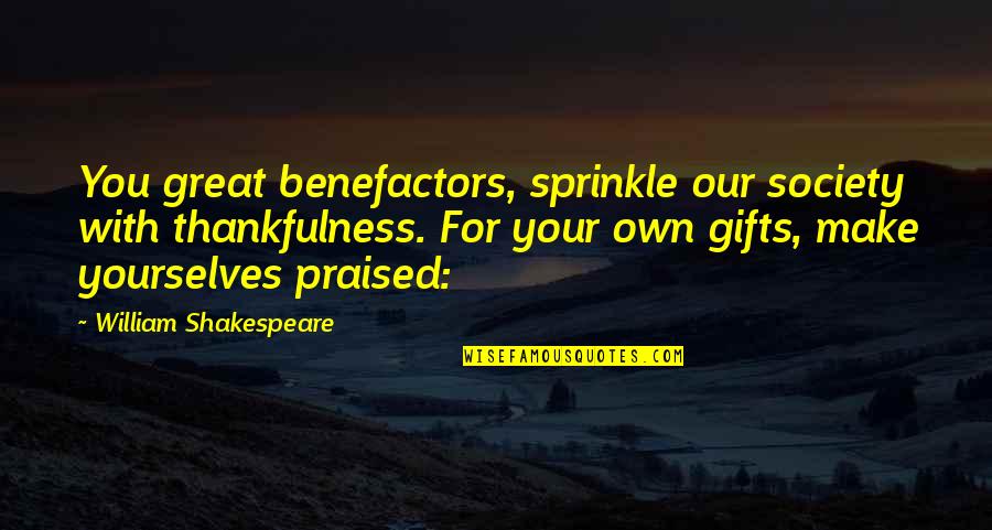 Thankfulness Quotes By William Shakespeare: You great benefactors, sprinkle our society with thankfulness.