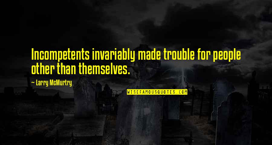 Thankfulness To Friends Quotes By Larry McMurtry: Incompetents invariably made trouble for people other than