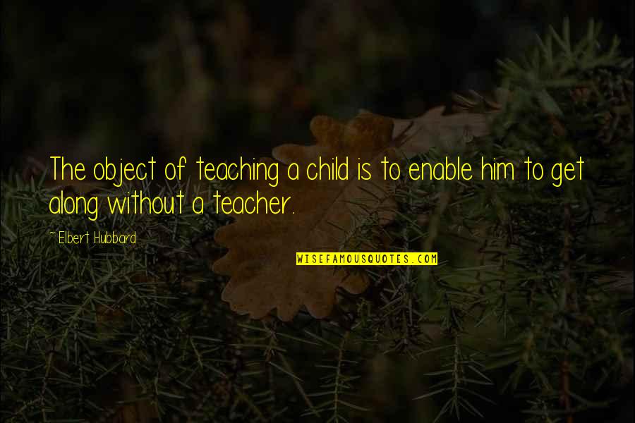Thankin Quotes By Elbert Hubbard: The object of teaching a child is to