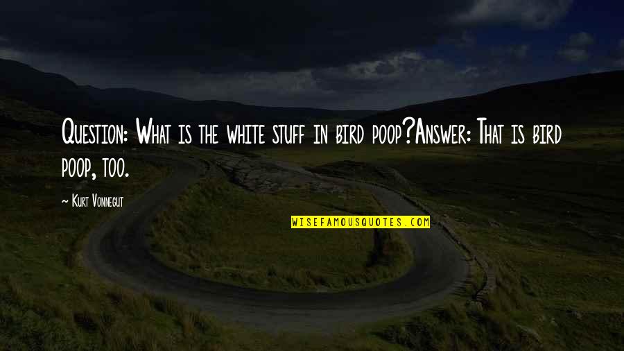 Thanking Donors Quotes By Kurt Vonnegut: Question: What is the white stuff in bird