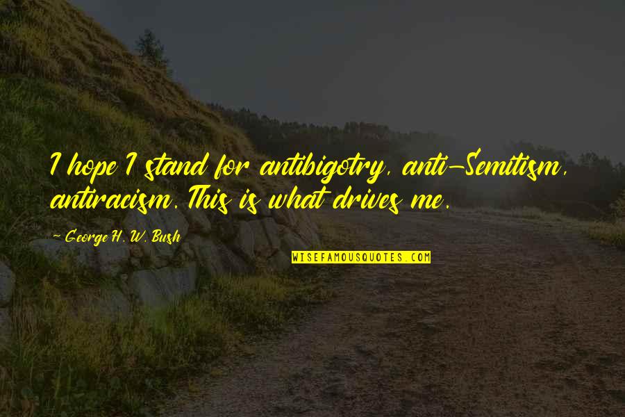 Thanking God For Another Day Quotes By George H. W. Bush: I hope I stand for antibigotry, anti-Semitism, antiracism. Thanking God For Another Day Quotes By George H. W. Bush: I hope I stand for antibigotry, anti-Semitism, antiracism.