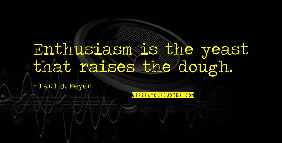 Thanking God For Putting Someone In Your Life Quotes By Paul J. Meyer: Enthusiasm is the yeast that raises the dough. Thanking God For Putting Someone In Your Life Quotes By Paul J. Meyer: Enthusiasm is the yeast that raises the dough.