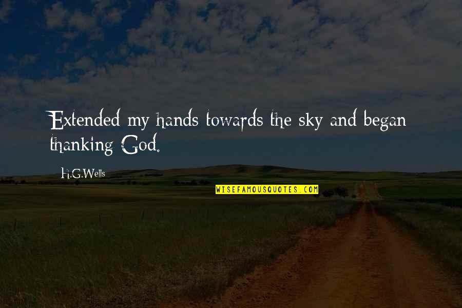 Thanking My God Quotes By H.G.Wells: Extended my hands towards the sky and began