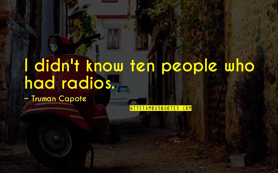 Thanking Someone For Being An Inspiration Quotes By Truman Capote: I didn't know ten people who had radios. Thanking Someone For Being An Inspiration Quotes By Truman Capote: I didn't know ten people who had radios.