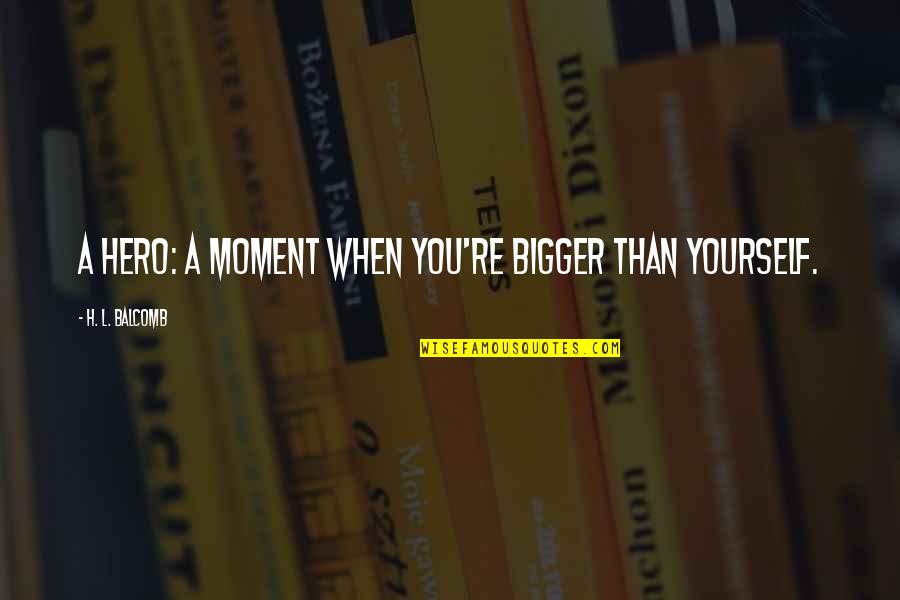 Thanking Team Members Quotes By H. L. Balcomb: A Hero: A Moment When You're Bigger Than Thanking Team Members Quotes By H. L. Balcomb: A Hero: A Moment When You're Bigger Than