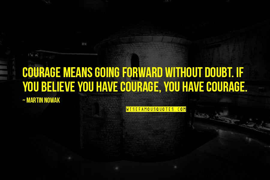 Thanking Your Team Members Quotes By Martin Nowak: Courage means going forward without doubt. If you