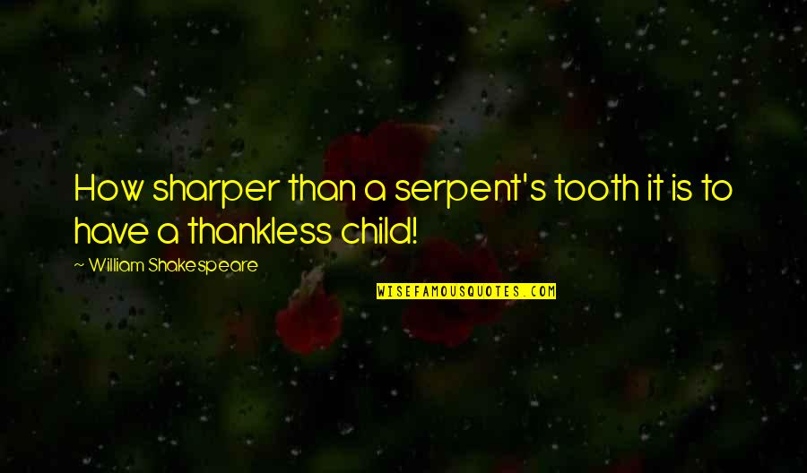 Thankless Child Quotes By William Shakespeare: How sharper than a serpent's tooth it is