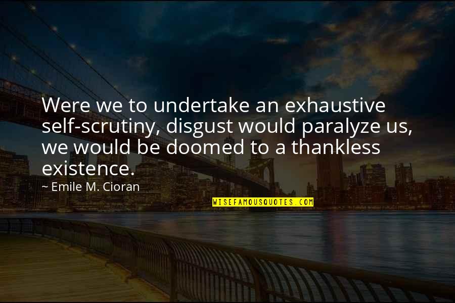 Thankless Quotes By Emile M. Cioran: Were we to undertake an exhaustive self-scrutiny, disgust Thankless Quotes By Emile M. Cioran: Were we to undertake an exhaustive self-scrutiny, disgust