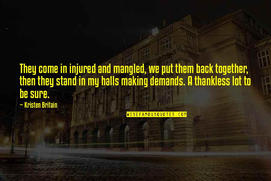 Thankless Quotes By Kristen Britain: They come in injured and mangled, we put Thankless Quotes By Kristen Britain: They come in injured and mangled, we put