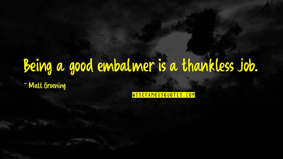 Thankless Quotes By Matt Groening: Being a good embalmer is a thankless job. Thankless Quotes By Matt Groening: Being a good embalmer is a thankless job.