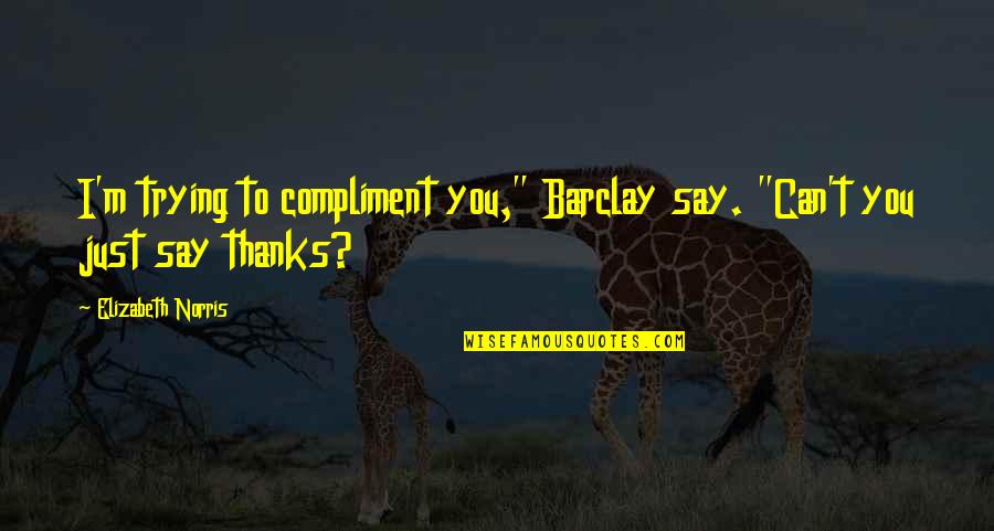 Thanks 4 Quotes By Elizabeth Norris: I'm trying to compliment you," Barclay say. "Can't Thanks 4 Quotes By Elizabeth Norris: I'm trying to compliment you," Barclay say. "Can't