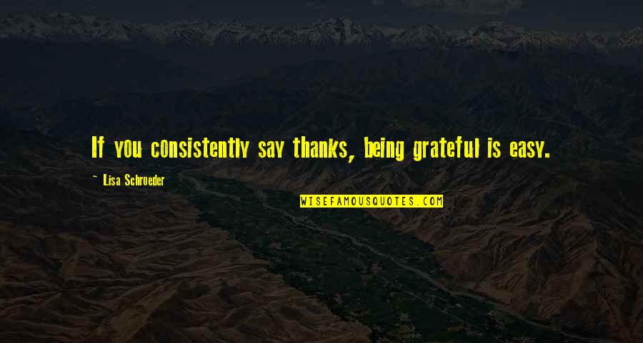 Thanks 4 Quotes By Lisa Schroeder: If you consistently say thanks, being grateful is Thanks 4 Quotes By Lisa Schroeder: If you consistently say thanks, being grateful is