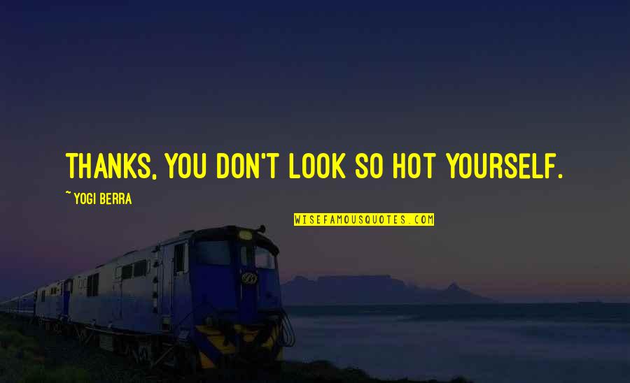 Thanks 4 Quotes By Yogi Berra: Thanks, you don't look so hot yourself. Thanks 4 Quotes By Yogi Berra: Thanks, you don't look so hot yourself.