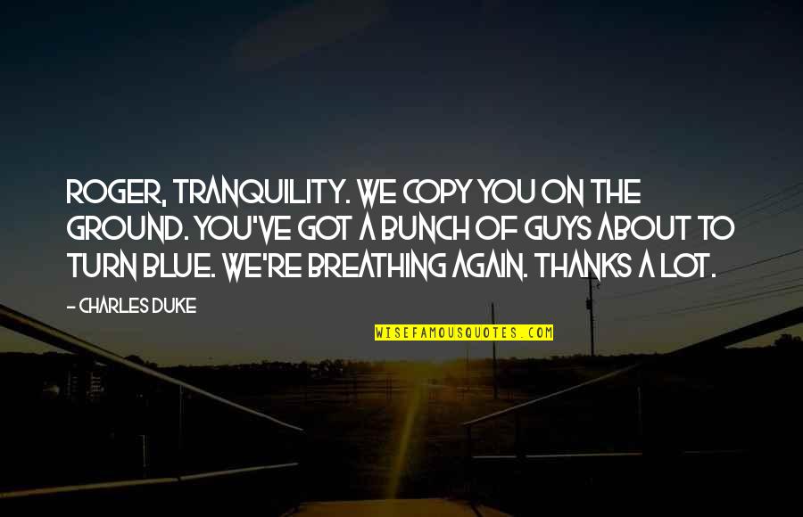 Thanks A Bunch Quotes By Charles Duke: Roger, Tranquility. We copy you on the ground.