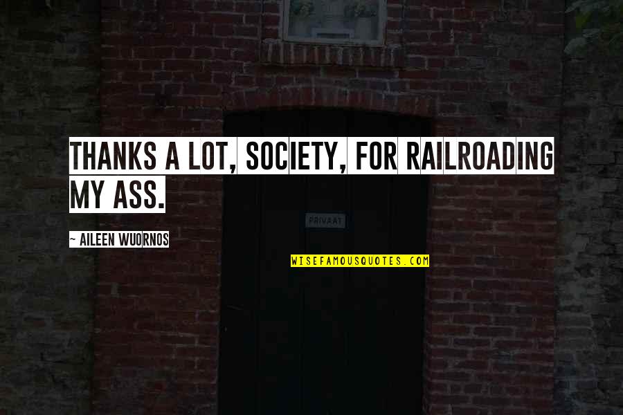 Thanks A Lot Quotes By Aileen Wuornos: Thanks a lot, society, for railroading my ass.