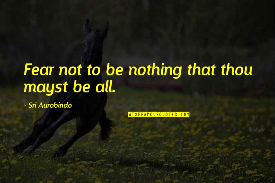 Thanks A Lot Sir Quotes By Sri Aurobindo: Fear not to be nothing that thou mayst Thanks A Lot Sir Quotes By Sri Aurobindo: Fear not to be nothing that thou mayst