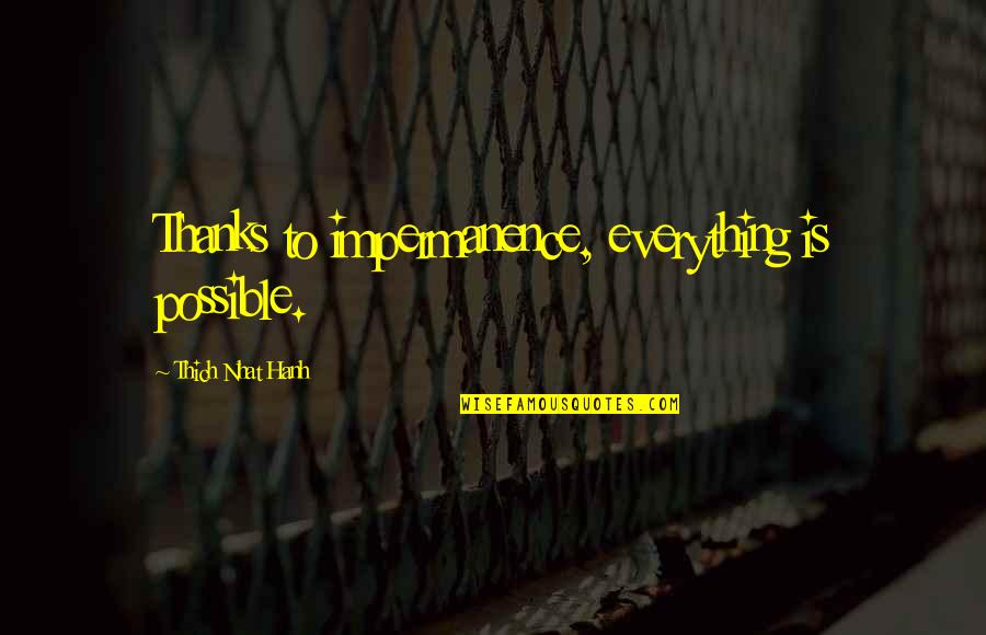 Thanks All Of You Quotes By Thich Nhat Hanh: Thanks to impermanence, everything is possible. Thanks All Of You Quotes By Thich Nhat Hanh: Thanks to impermanence, everything is possible.