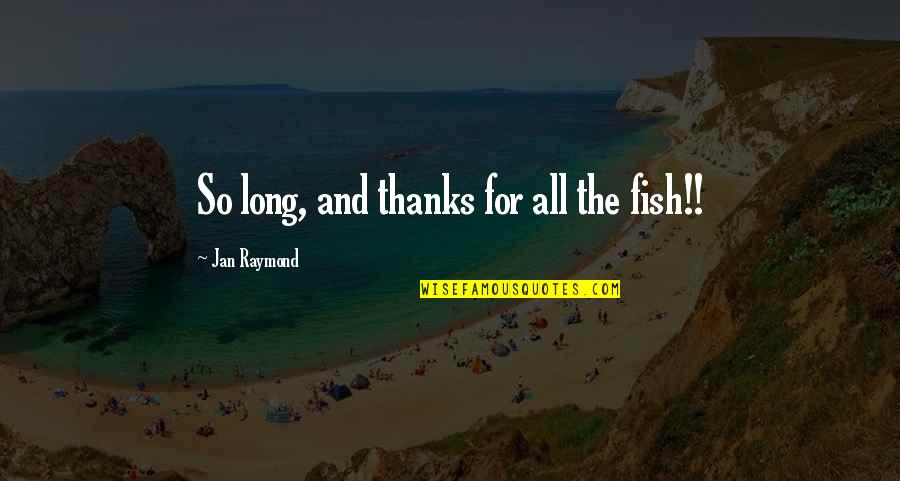 Thanks All Quotes By Jan Raymond: So long, and thanks for all the fish!!