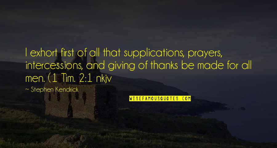 Thanks All Quotes By Stephen Kendrick: I exhort first of all that supplications, prayers,